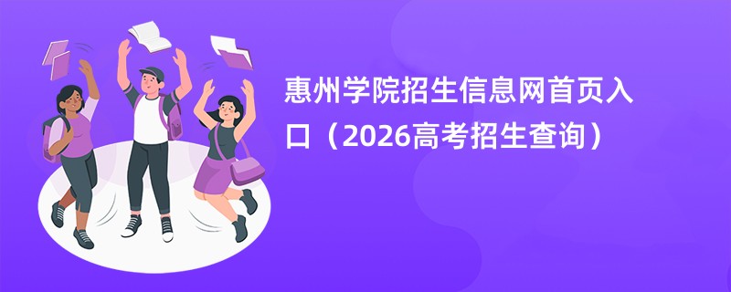 惠州学院招生信息网首页入口(2026高考招生查询)