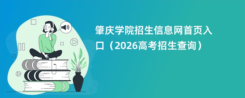 肇庆学院招生信息网首页入口(2026高考招生查询)