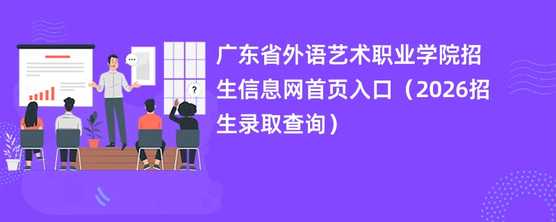 广东省外语艺术职业学院招生信息网首页入口(2026招生录取查询)