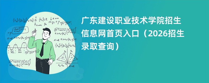 广东建设职业技术学院招生信息网首页入口(2026招生录取查询)