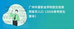 广州华夏职业学院招生信息网首页入口(2026招生录取查询)