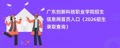 广东创新科技职业学院招生信息网首页入口(2026招生录取查询)