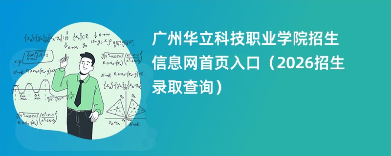 广州华立科技职业学院招生信息网首页入口(2026招生录取查询)