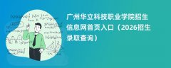 广州华立科技职业学院招生信息网首页入口(2026高考招生查询)