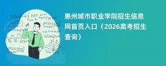 惠州城市职业学院招生信息网首页入口(2026招生录取查询)