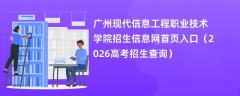 广州现代信息工程职业技术学院招生信息网首页入口(2026高考招生查询)