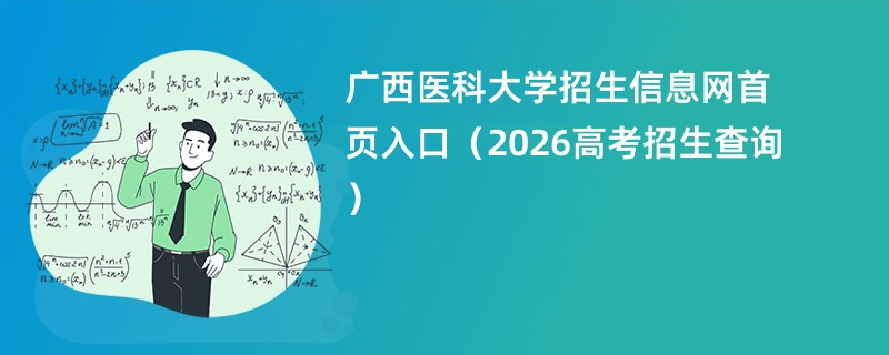广西医科大学招生信息网首页入口(2026高考招生查询)