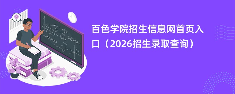 百色学院招生信息网首页入口(2026招生录取查询)