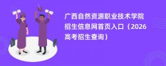 广西自然资源职业技术学院招生信息网首页入口(2026招生录取查询)