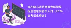崇左幼儿师范高等专科学校招生信息网首页入口(2026招生录取查询)