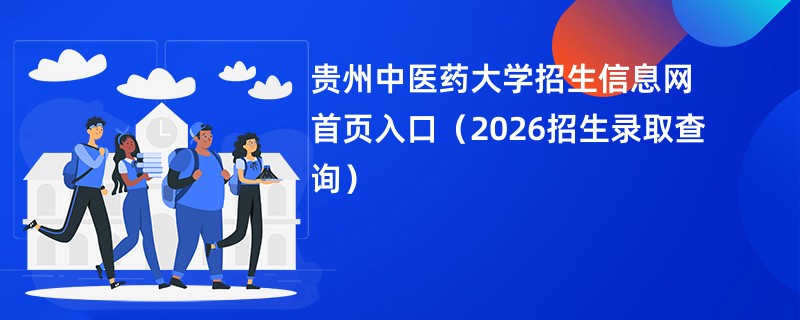 贵州中医药大学招生信息网首页入口(2026招生录取查询)