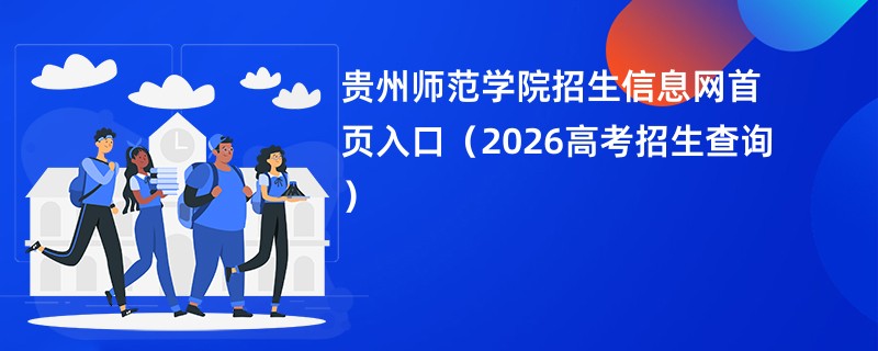 贵州师范学院招生信息网首页入口(2026高考招生查询)
