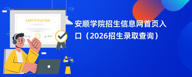 安顺学院招生信息网首页入口(2026招生录取查询)