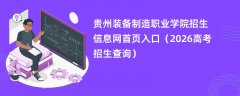 贵州装备制造职业学院招生信息网首页入口(2026高考招生查询)
