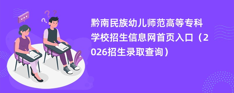 黔南民族幼儿师范高等专科学校招生信息网首页入口(2026招生录取查询)