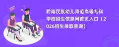 黔南民族幼儿师范高等专科学校招生信息网首页入口(2026招生录取查询)