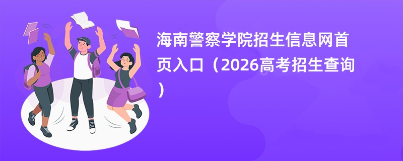 海南警察学院招生信息网首页入口(2026高考招生查询)