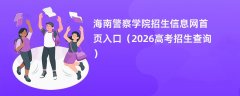 海南警察学院招生信息网首页入口(2026招生录取查询)