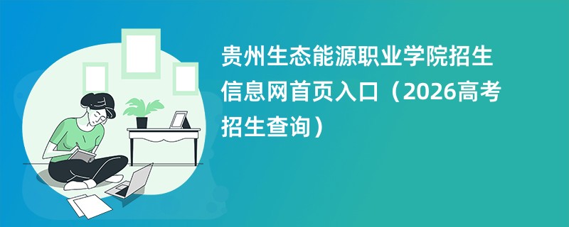 贵州生态能源职业学院招生信息网首页入口(2026高考招生查询)
