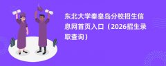 东北大学秦皇岛分校招生信息网首页入口（2026高考招生查询）
