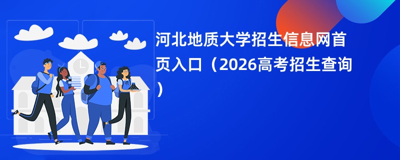 河北地质大学招生信息网首页入口(2026高考招生查询)
