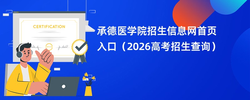 承德医学院招生信息网首页入口(2026高考招生查询)