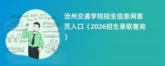 沧州交通学院招生信息网首页入口(2026招生录取查询)