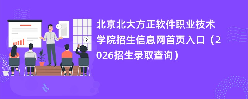 北京北大方正软件职业技术学院招生信息网首页入口(2026招生录取查询)