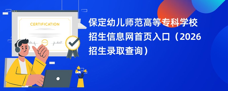保定幼儿师范高等专科学校招生信息网首页入口(2026招生录取查询)