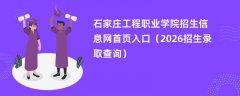 石家庄工程职业学院招生信息网首页入口(2026招生录取查询)