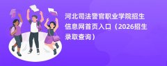 河北司法警官职业学院招生信息网首页入口(2026高考招生查询)