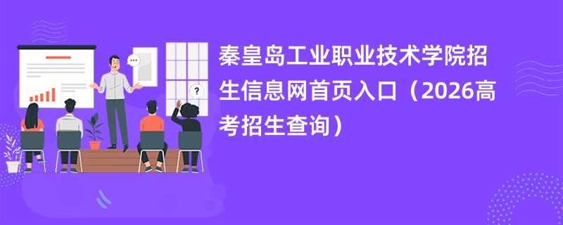 秦皇岛工业职业技术学院招生信息网首页入口(2026高考招生查询)