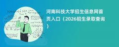 河南科技大学招生信息网首页入口(2026招生录取查询)