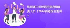 洛阳理工学院招生信息网首页入口(2026高考招生查询)
