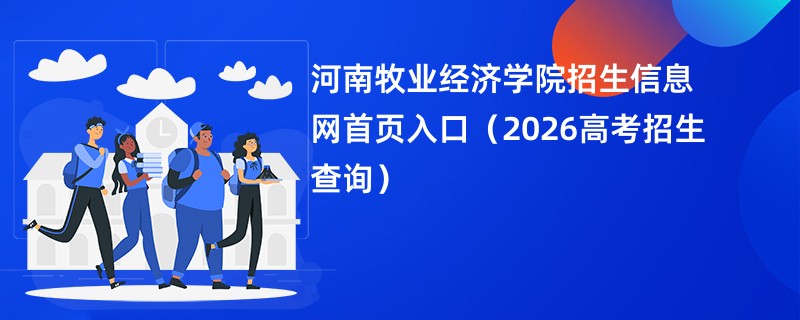 河南牧业经济学院招生信息网首页入口(2026高考招生查询)