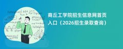 商丘工学院招生信息网首页入口(2026招生录取查询)