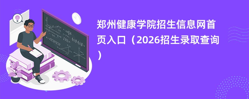郑州健康学院招生信息网首页入口(2026招生录取查询)