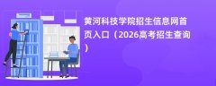 黄河科技学院招生信息网首页入口(2026招生录取查询)