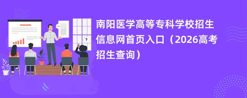 南阳医学高等专科学校招生信息网首页入口(2026高考招生查询)