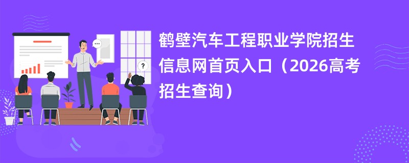 鹤壁汽车工程职业学院招生信息网首页入口(2026高考招生查询)