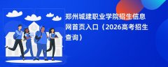 郑州城建职业学院招生信息网首页入口(2026招生录取查询)