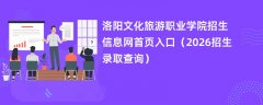 洛阳文化旅游职业学院招生信息网首页入口(2026招生录取查询)