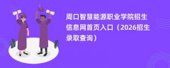 周口智慧能源职业学院招生信息网首页入口(2026高考招生查询)
