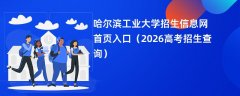 哈尔滨工业大学招生信息网首页入口(2026高考招生查询)