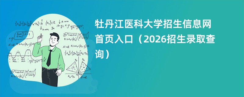 牡丹江医科大学招生信息网首页入口(2026招生录取查询)