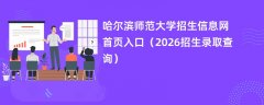 哈尔滨师范大学招生信息网首页入口(2026招生录取查询)