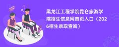 黑龙江工程学院昆仑旅游学院招生信息网首页入口(2026招生录取查询)