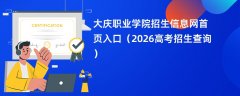 大庆职业学院招生信息网首页入口(2026招生录取查询)