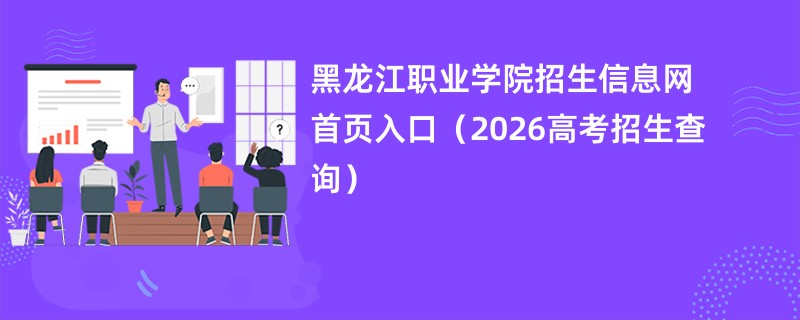 黑龙江职业学院招生信息网首页入口(2026高考招生查询)