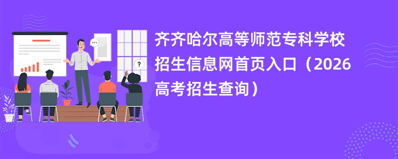 齐齐哈尔高等师范专科学校招生信息网首页入口（2026招生录取查询）
